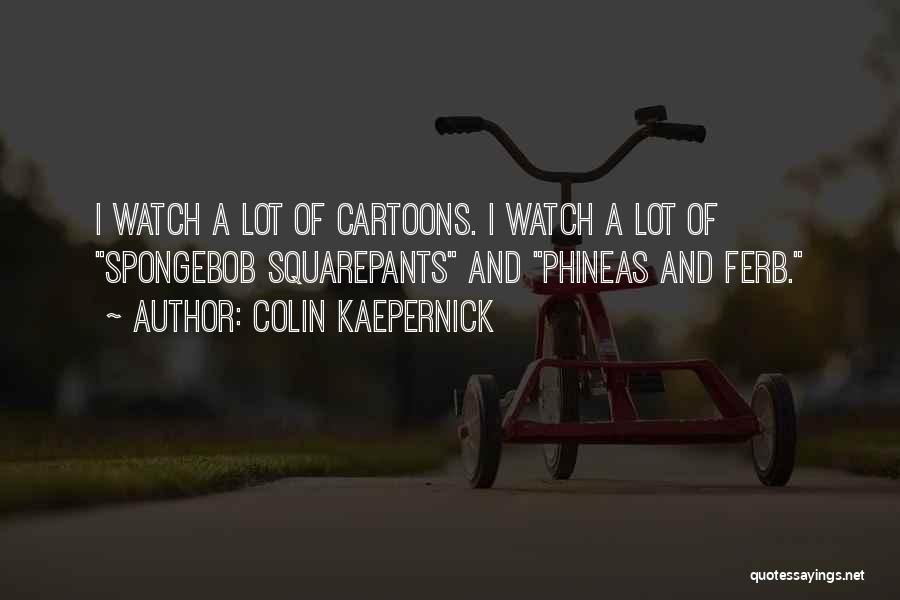 Colin Kaepernick Quotes: I Watch A Lot Of Cartoons. I Watch A Lot Of Spongebob Squarepants And Phineas And Ferb.