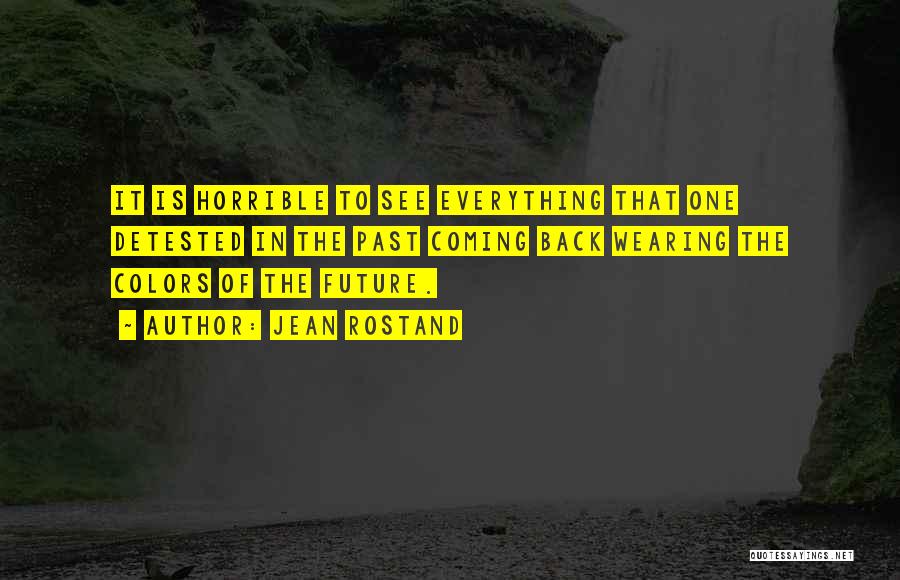 Jean Rostand Quotes: It Is Horrible To See Everything That One Detested In The Past Coming Back Wearing The Colors Of The Future.