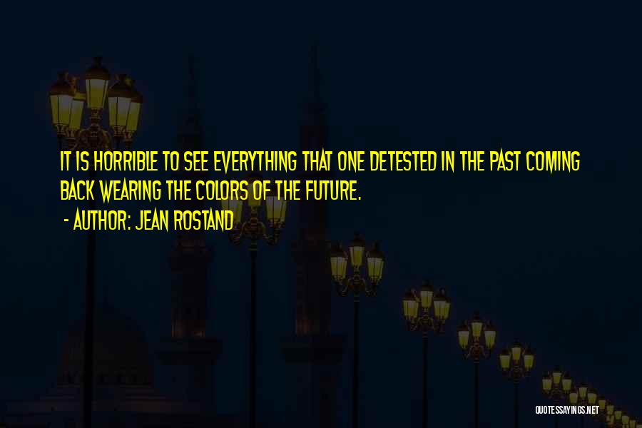 Jean Rostand Quotes: It Is Horrible To See Everything That One Detested In The Past Coming Back Wearing The Colors Of The Future.