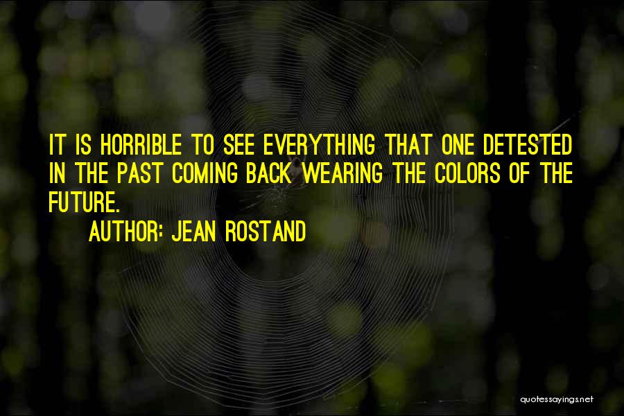 Jean Rostand Quotes: It Is Horrible To See Everything That One Detested In The Past Coming Back Wearing The Colors Of The Future.