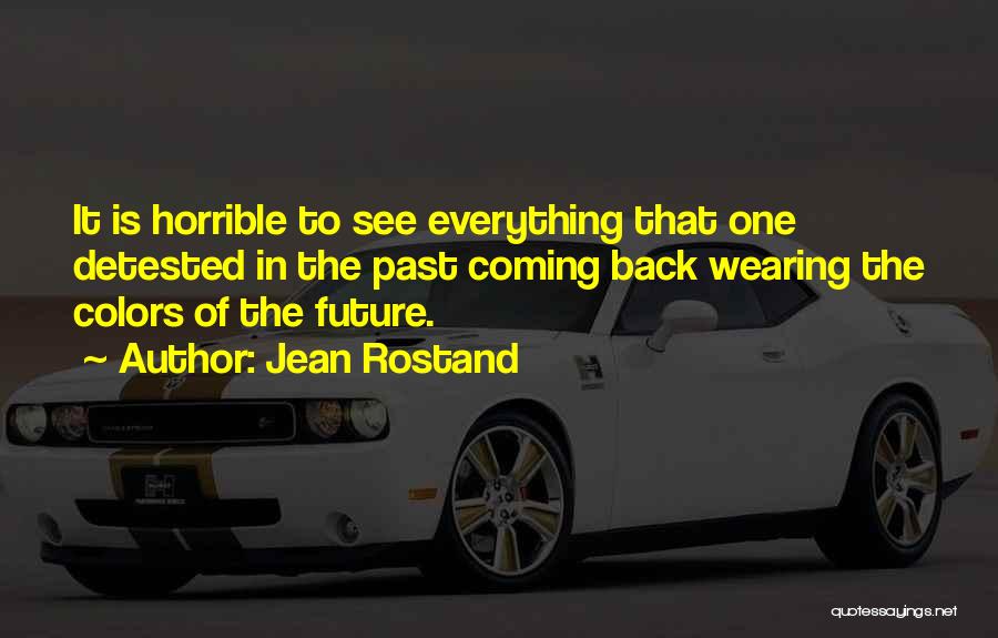 Jean Rostand Quotes: It Is Horrible To See Everything That One Detested In The Past Coming Back Wearing The Colors Of The Future.