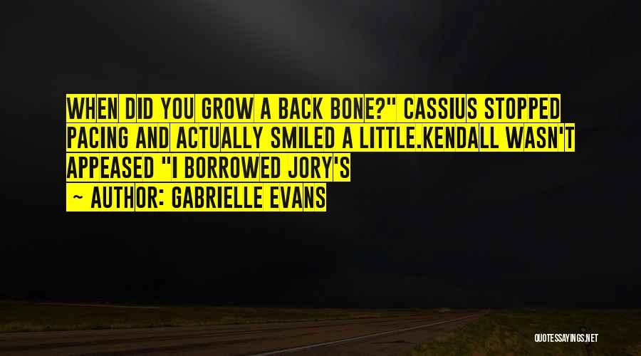 Gabrielle Evans Quotes: When Did You Grow A Back Bone? Cassius Stopped Pacing And Actually Smiled A Little.kendall Wasn't Appeased I Borrowed Jory's