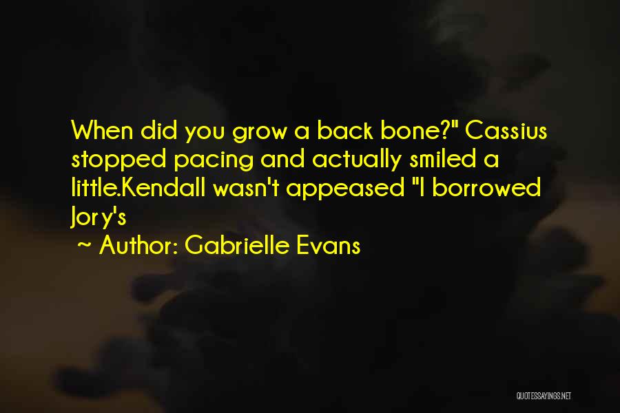 Gabrielle Evans Quotes: When Did You Grow A Back Bone? Cassius Stopped Pacing And Actually Smiled A Little.kendall Wasn't Appeased I Borrowed Jory's