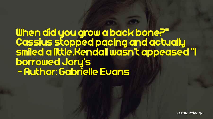 Gabrielle Evans Quotes: When Did You Grow A Back Bone? Cassius Stopped Pacing And Actually Smiled A Little.kendall Wasn't Appeased I Borrowed Jory's