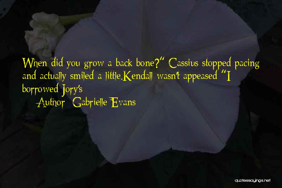 Gabrielle Evans Quotes: When Did You Grow A Back Bone? Cassius Stopped Pacing And Actually Smiled A Little.kendall Wasn't Appeased I Borrowed Jory's