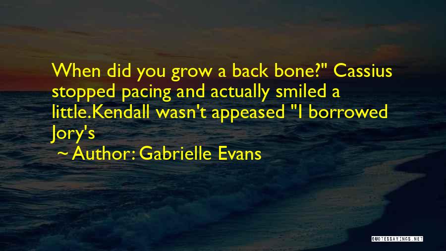 Gabrielle Evans Quotes: When Did You Grow A Back Bone? Cassius Stopped Pacing And Actually Smiled A Little.kendall Wasn't Appeased I Borrowed Jory's