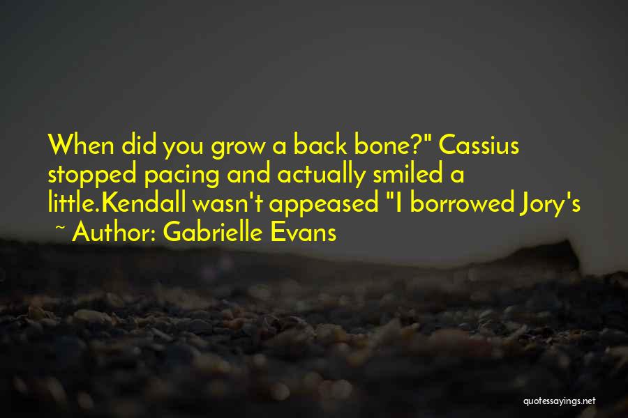 Gabrielle Evans Quotes: When Did You Grow A Back Bone? Cassius Stopped Pacing And Actually Smiled A Little.kendall Wasn't Appeased I Borrowed Jory's