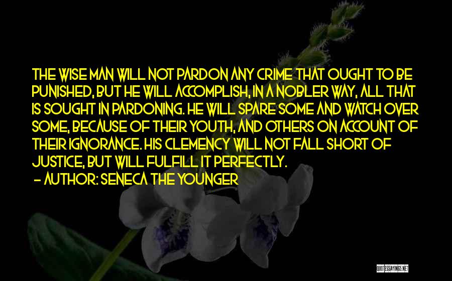 Seneca The Younger Quotes: The Wise Man Will Not Pardon Any Crime That Ought To Be Punished, But He Will Accomplish, In A Nobler