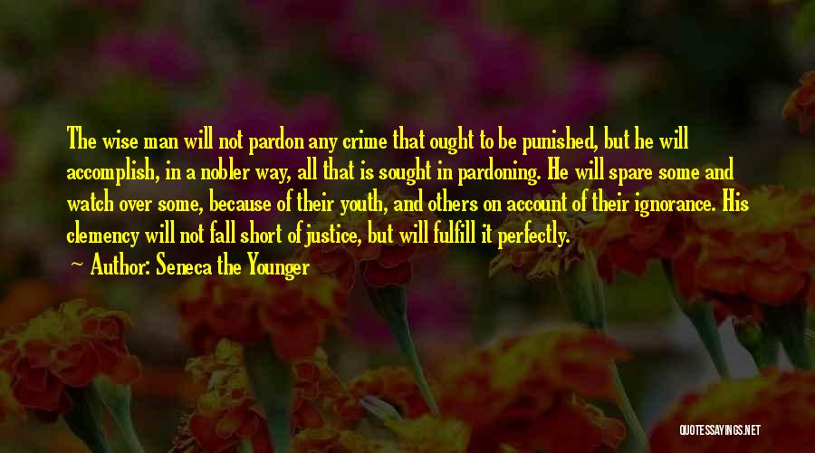 Seneca The Younger Quotes: The Wise Man Will Not Pardon Any Crime That Ought To Be Punished, But He Will Accomplish, In A Nobler