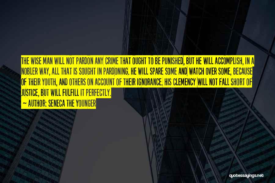 Seneca The Younger Quotes: The Wise Man Will Not Pardon Any Crime That Ought To Be Punished, But He Will Accomplish, In A Nobler