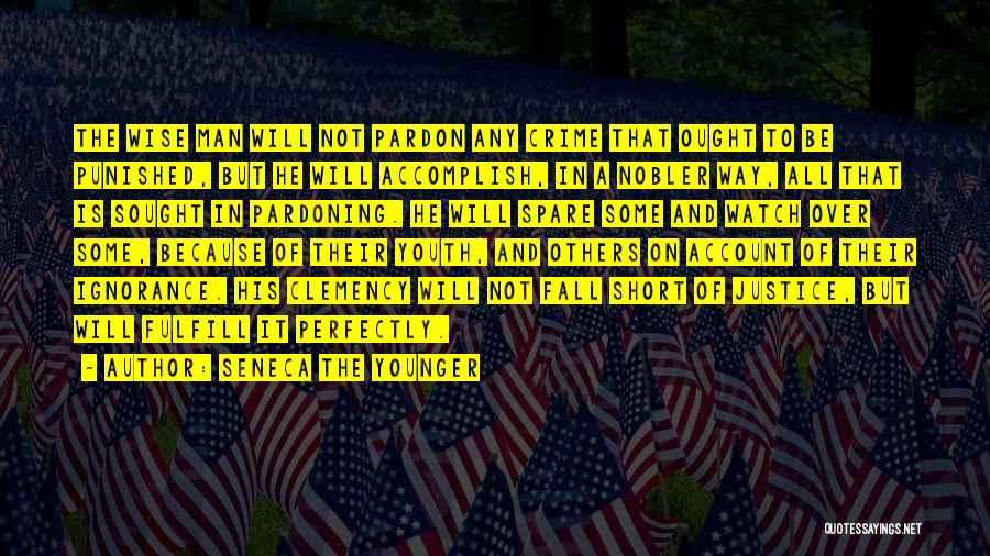 Seneca The Younger Quotes: The Wise Man Will Not Pardon Any Crime That Ought To Be Punished, But He Will Accomplish, In A Nobler