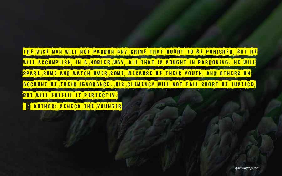 Seneca The Younger Quotes: The Wise Man Will Not Pardon Any Crime That Ought To Be Punished, But He Will Accomplish, In A Nobler