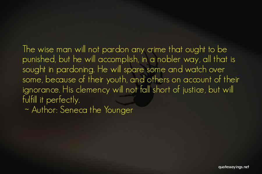 Seneca The Younger Quotes: The Wise Man Will Not Pardon Any Crime That Ought To Be Punished, But He Will Accomplish, In A Nobler