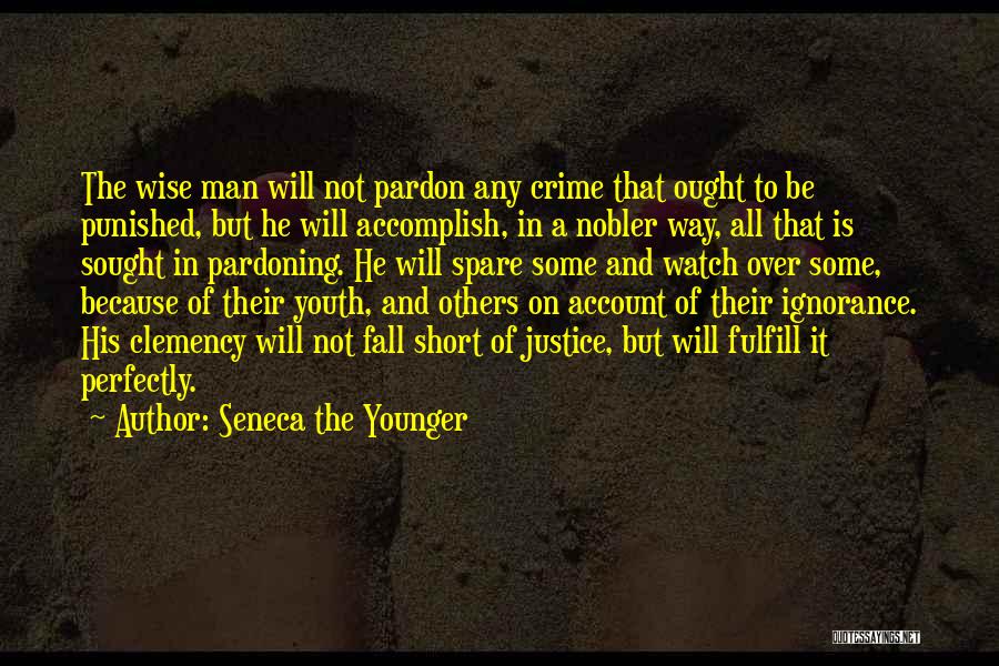 Seneca The Younger Quotes: The Wise Man Will Not Pardon Any Crime That Ought To Be Punished, But He Will Accomplish, In A Nobler