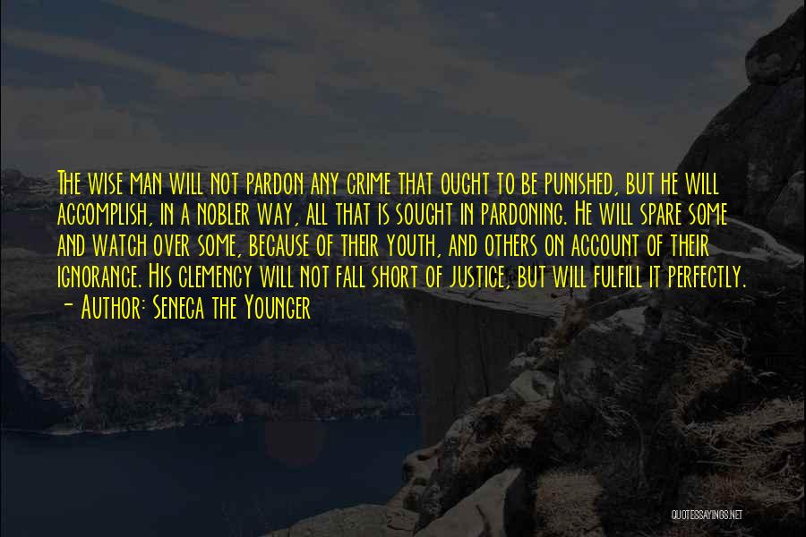 Seneca The Younger Quotes: The Wise Man Will Not Pardon Any Crime That Ought To Be Punished, But He Will Accomplish, In A Nobler