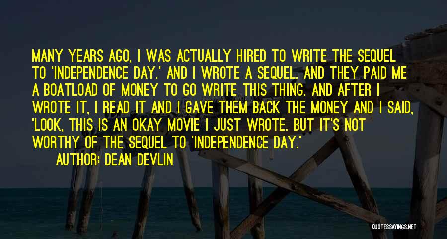 Dean Devlin Quotes: Many Years Ago, I Was Actually Hired To Write The Sequel To 'independence Day.' And I Wrote A Sequel. And