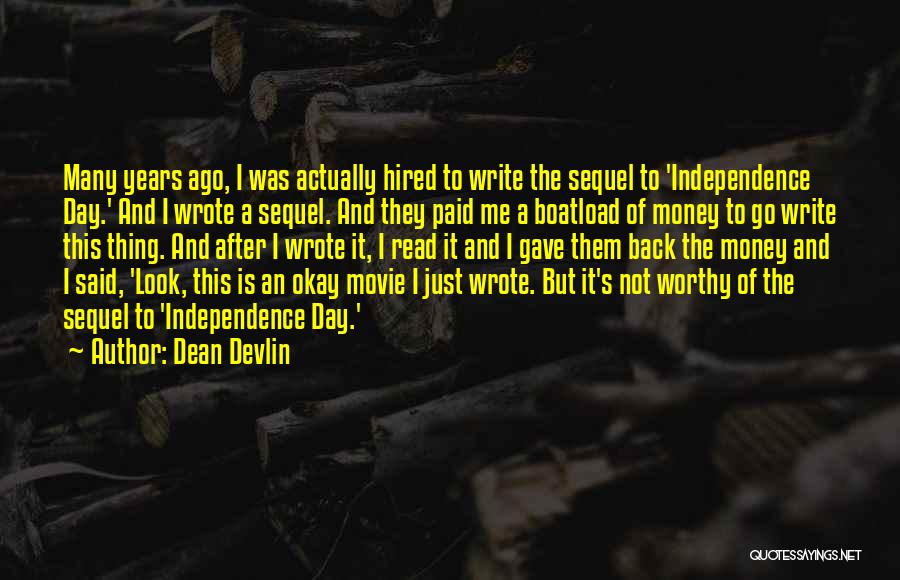 Dean Devlin Quotes: Many Years Ago, I Was Actually Hired To Write The Sequel To 'independence Day.' And I Wrote A Sequel. And