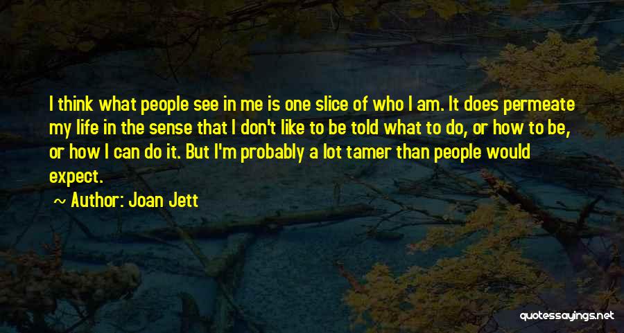 Joan Jett Quotes: I Think What People See In Me Is One Slice Of Who I Am. It Does Permeate My Life In