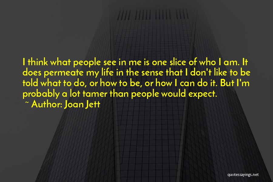 Joan Jett Quotes: I Think What People See In Me Is One Slice Of Who I Am. It Does Permeate My Life In