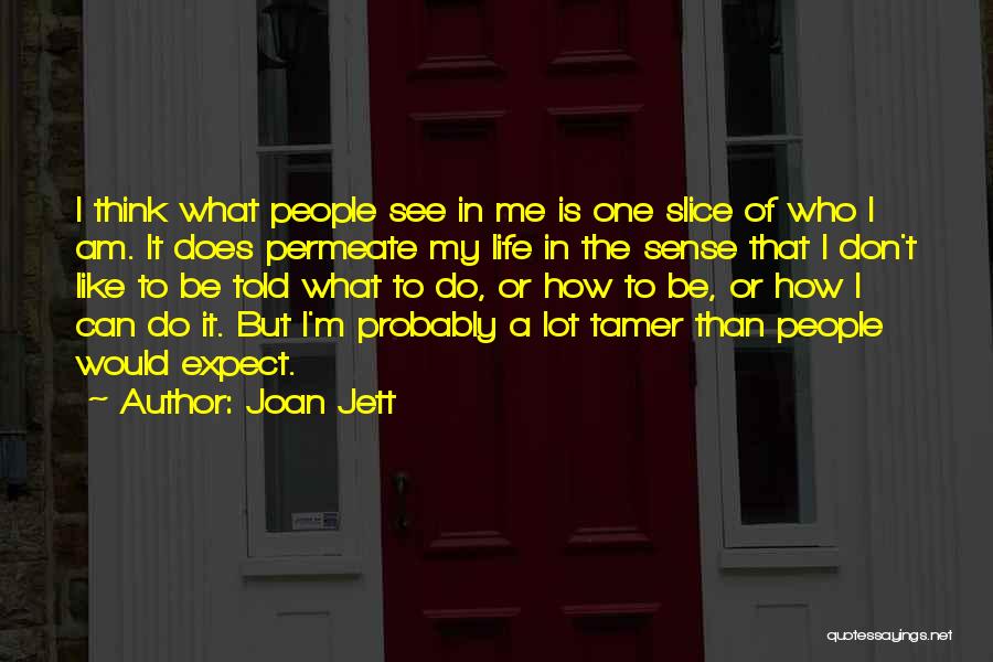 Joan Jett Quotes: I Think What People See In Me Is One Slice Of Who I Am. It Does Permeate My Life In