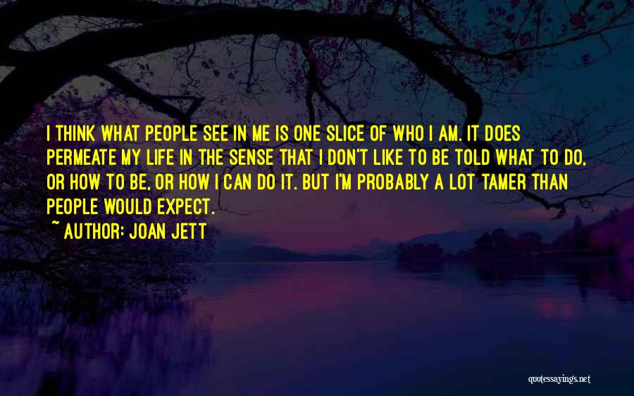 Joan Jett Quotes: I Think What People See In Me Is One Slice Of Who I Am. It Does Permeate My Life In