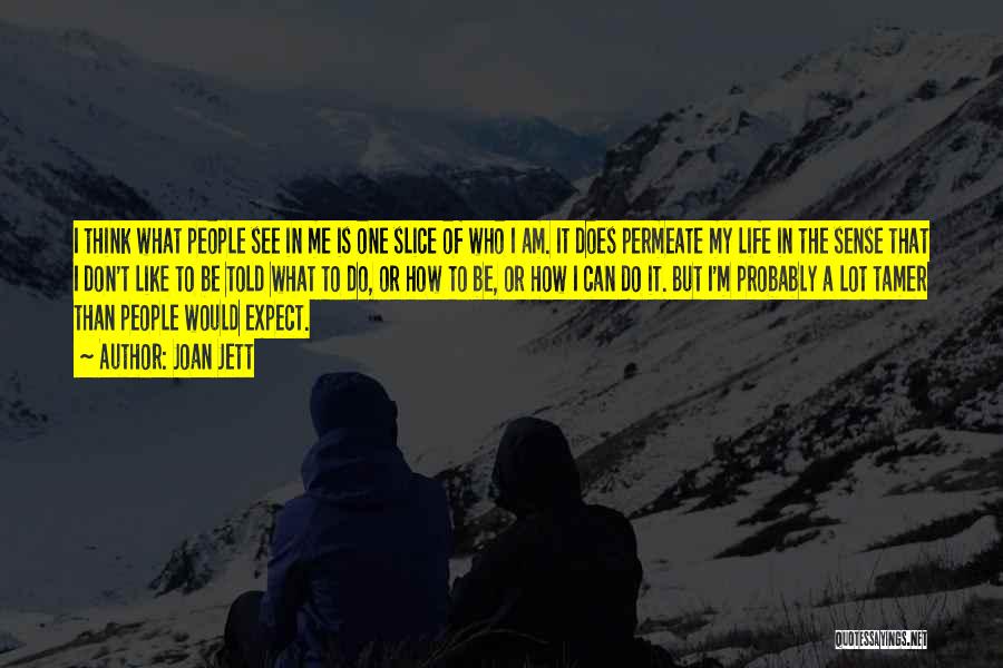 Joan Jett Quotes: I Think What People See In Me Is One Slice Of Who I Am. It Does Permeate My Life In