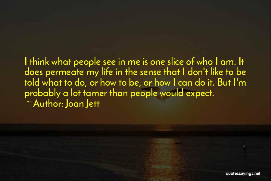 Joan Jett Quotes: I Think What People See In Me Is One Slice Of Who I Am. It Does Permeate My Life In