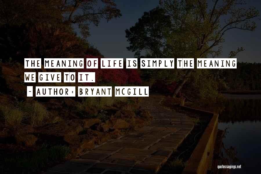 Bryant McGill Quotes: The Meaning Of Life Is Simply The Meaning We Give To It.