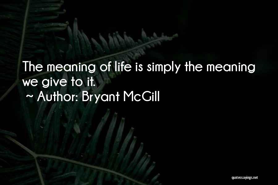 Bryant McGill Quotes: The Meaning Of Life Is Simply The Meaning We Give To It.
