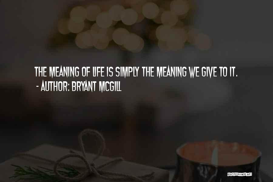 Bryant McGill Quotes: The Meaning Of Life Is Simply The Meaning We Give To It.