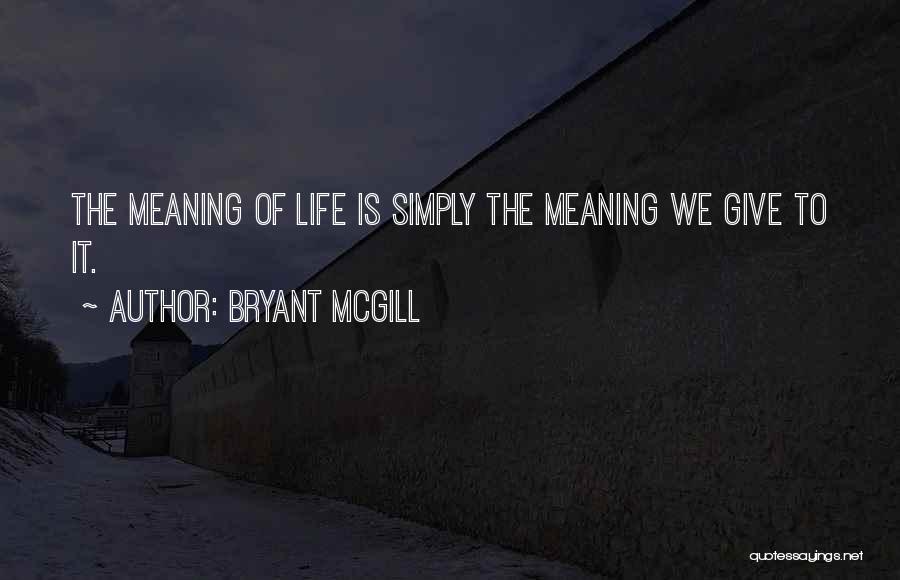 Bryant McGill Quotes: The Meaning Of Life Is Simply The Meaning We Give To It.
