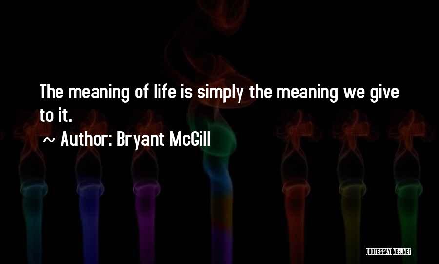 Bryant McGill Quotes: The Meaning Of Life Is Simply The Meaning We Give To It.