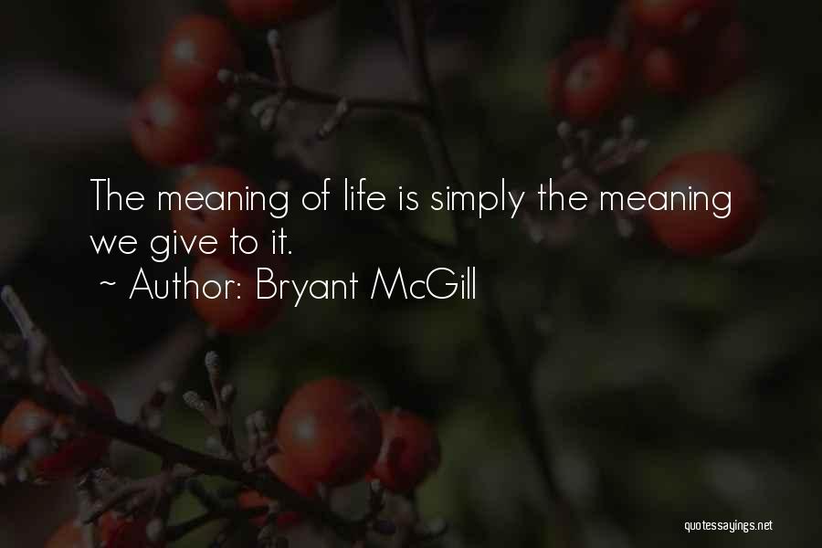 Bryant McGill Quotes: The Meaning Of Life Is Simply The Meaning We Give To It.