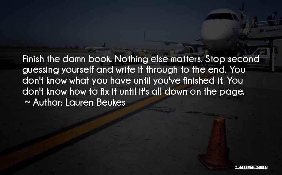 Lauren Beukes Quotes: Finish The Damn Book. Nothing Else Matters. Stop Second Guessing Yourself And Write It Through To The End. You Don't