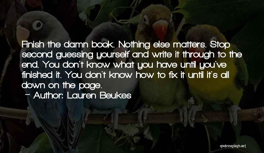 Lauren Beukes Quotes: Finish The Damn Book. Nothing Else Matters. Stop Second Guessing Yourself And Write It Through To The End. You Don't