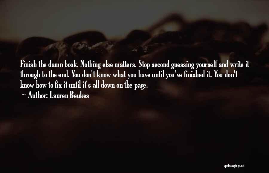 Lauren Beukes Quotes: Finish The Damn Book. Nothing Else Matters. Stop Second Guessing Yourself And Write It Through To The End. You Don't