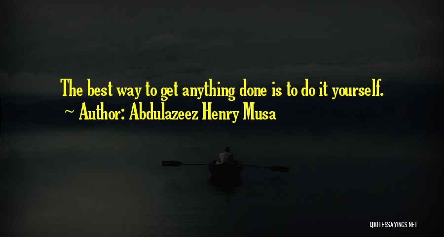 Abdulazeez Henry Musa Quotes: The Best Way To Get Anything Done Is To Do It Yourself.