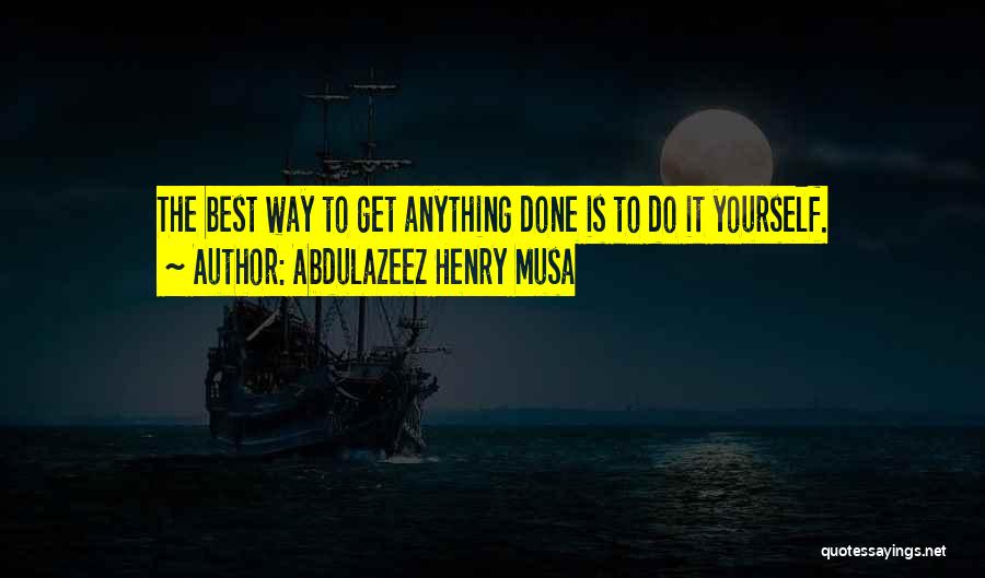 Abdulazeez Henry Musa Quotes: The Best Way To Get Anything Done Is To Do It Yourself.