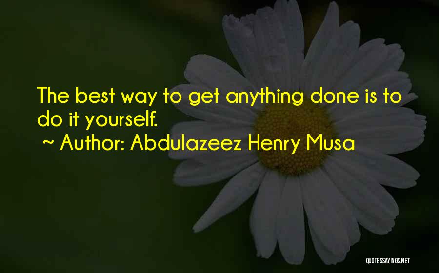 Abdulazeez Henry Musa Quotes: The Best Way To Get Anything Done Is To Do It Yourself.