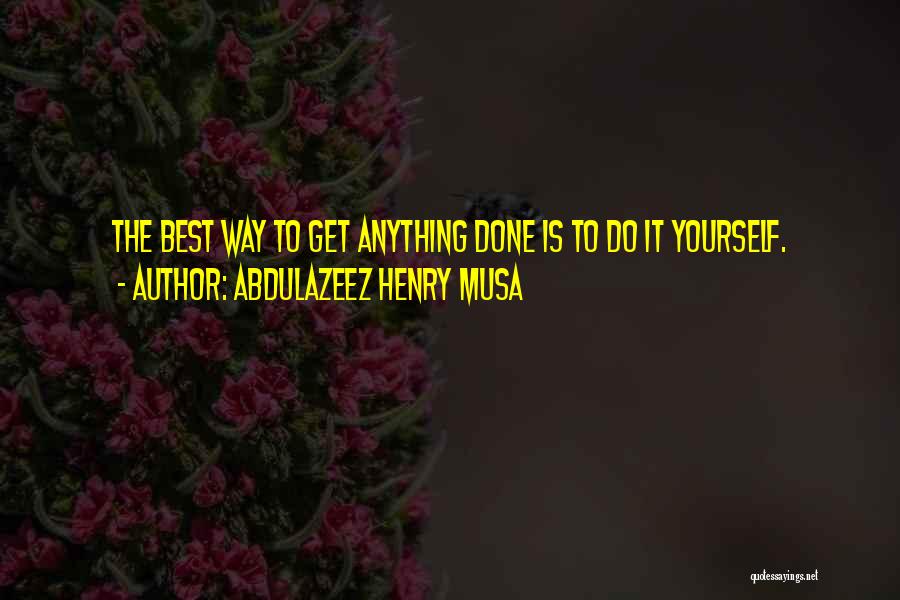 Abdulazeez Henry Musa Quotes: The Best Way To Get Anything Done Is To Do It Yourself.