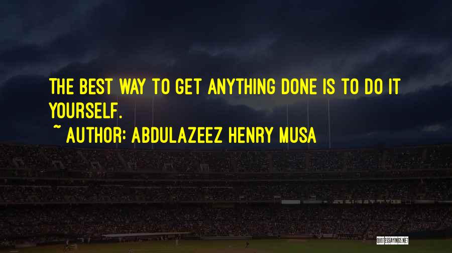 Abdulazeez Henry Musa Quotes: The Best Way To Get Anything Done Is To Do It Yourself.