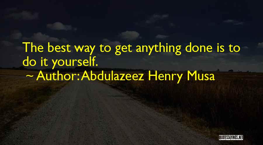 Abdulazeez Henry Musa Quotes: The Best Way To Get Anything Done Is To Do It Yourself.