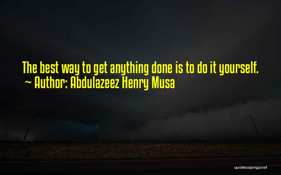 Abdulazeez Henry Musa Quotes: The Best Way To Get Anything Done Is To Do It Yourself.