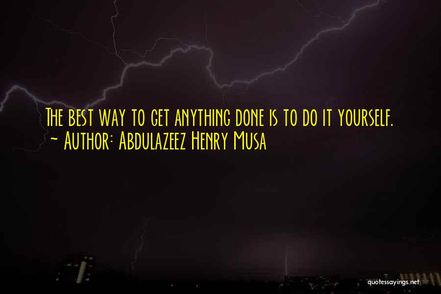 Abdulazeez Henry Musa Quotes: The Best Way To Get Anything Done Is To Do It Yourself.