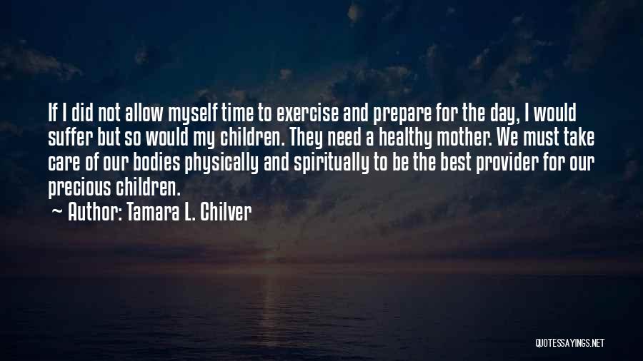 Tamara L. Chilver Quotes: If I Did Not Allow Myself Time To Exercise And Prepare For The Day, I Would Suffer But So Would