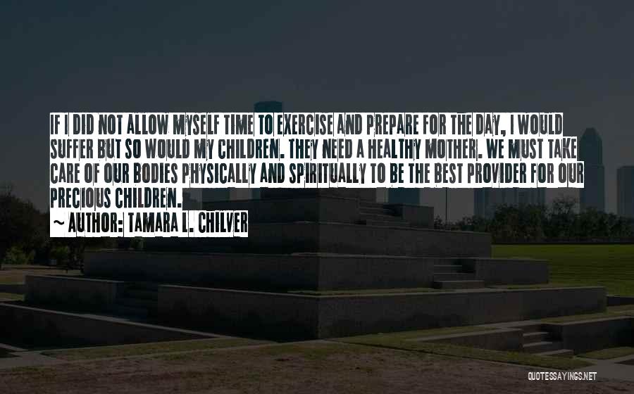 Tamara L. Chilver Quotes: If I Did Not Allow Myself Time To Exercise And Prepare For The Day, I Would Suffer But So Would