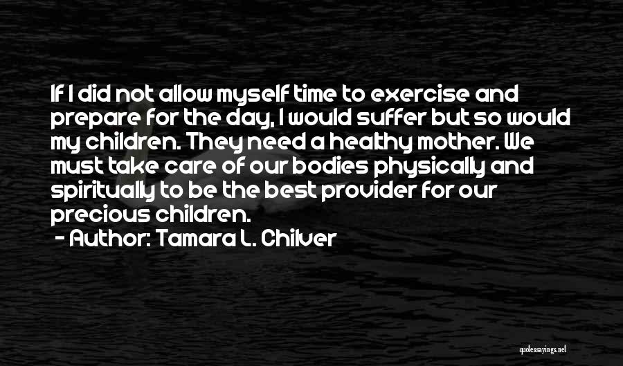 Tamara L. Chilver Quotes: If I Did Not Allow Myself Time To Exercise And Prepare For The Day, I Would Suffer But So Would