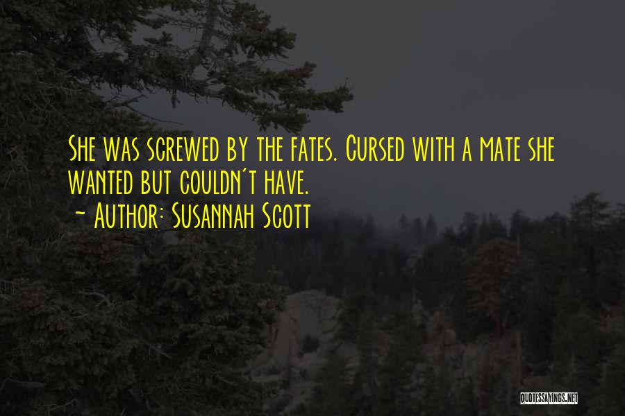 Susannah Scott Quotes: She Was Screwed By The Fates. Cursed With A Mate She Wanted But Couldn't Have.