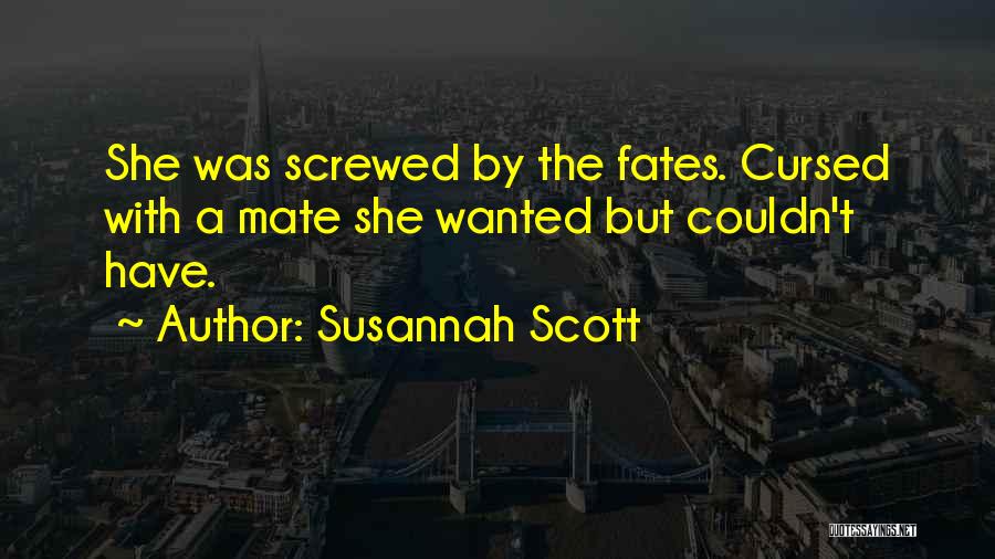 Susannah Scott Quotes: She Was Screwed By The Fates. Cursed With A Mate She Wanted But Couldn't Have.