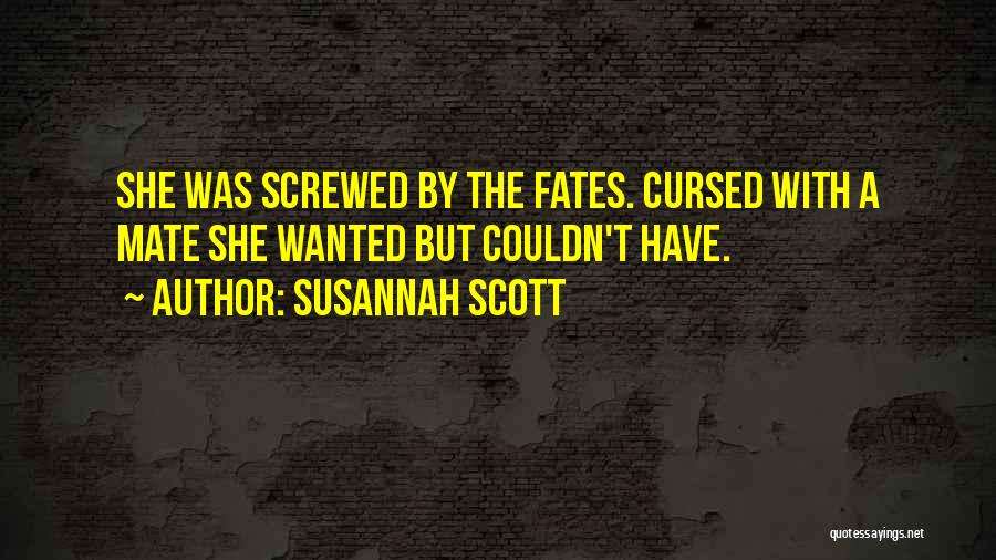 Susannah Scott Quotes: She Was Screwed By The Fates. Cursed With A Mate She Wanted But Couldn't Have.